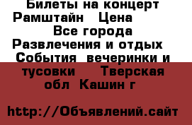 Билеты на концерт Рамштайн › Цена ­ 210 - Все города Развлечения и отдых » События, вечеринки и тусовки   . Тверская обл.,Кашин г.